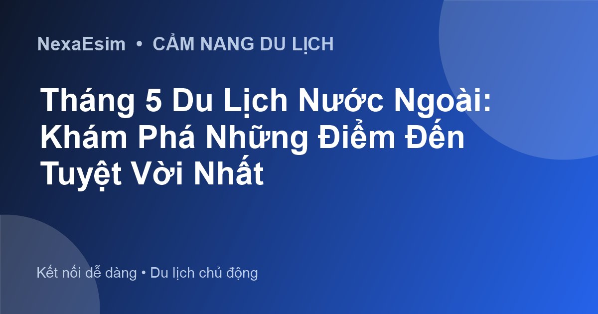 Tháng 5 Du Lịch Nước Ngoài: Khám Phá Những Điểm Đến Tuyệt Vời Nhất