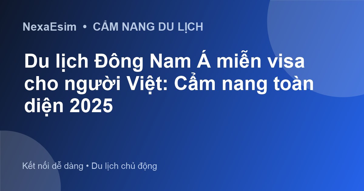 Du lịch Đông Nam Á miễn visa cho người Việt: Cẩm nang toàn diện 2025 - Hướng dẫn sử dụng eSim