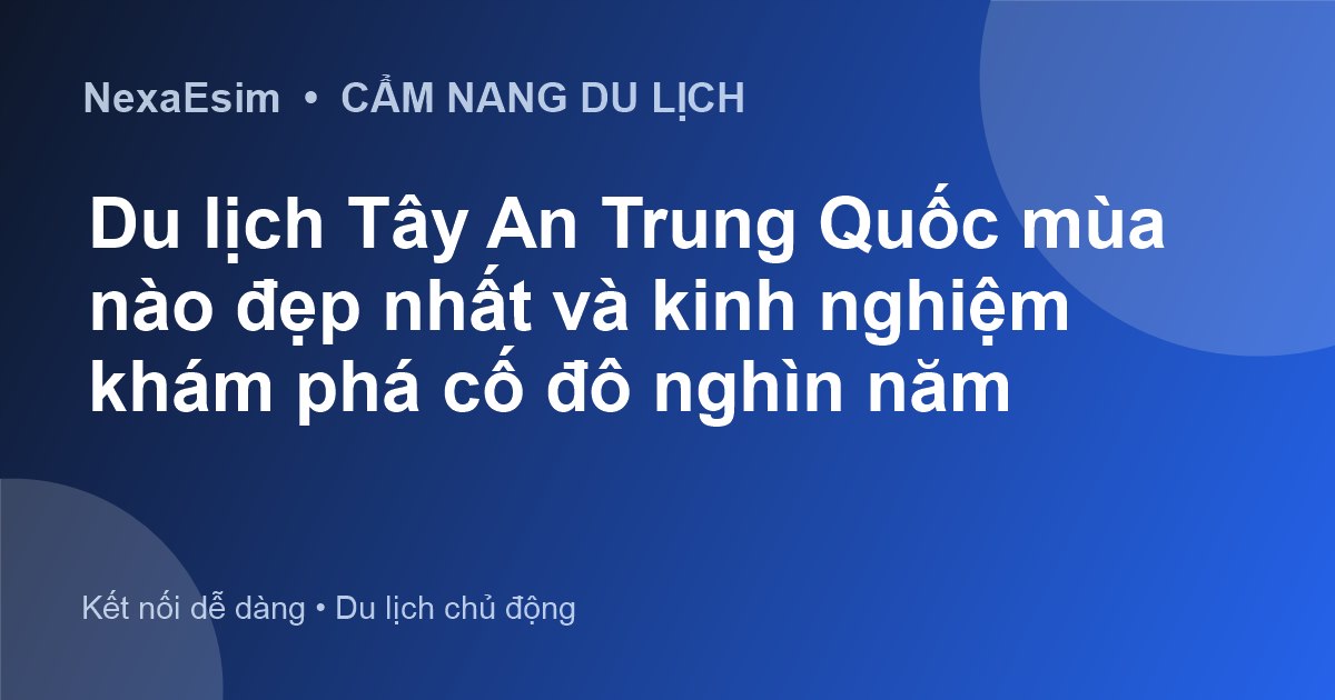 Du lịch Tây An Trung Quốc mùa nào đẹp nhất và kinh nghiệm khám phá cố đô nghìn năm - Hướng dẫn sử dụng eSim