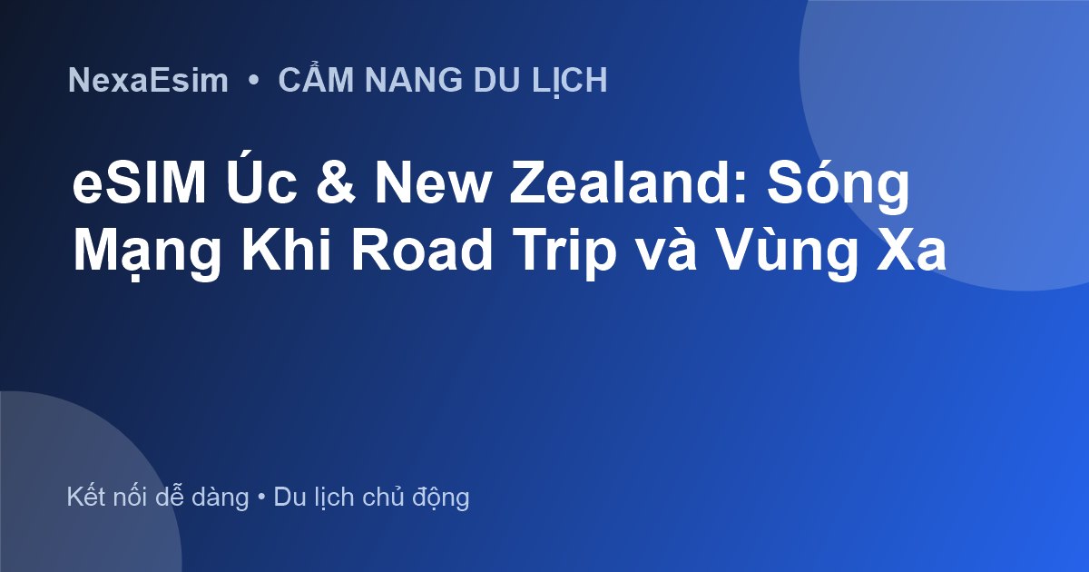 eSIM Úc & New Zealand: Sóng Mạng Khi Road Trip và Vùng Xa