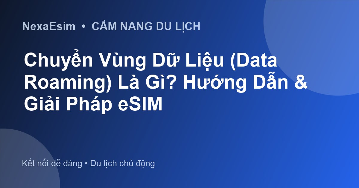 Chuyển Vùng Dữ Liệu (Data Roaming) Là Gì? Hướng Dẫn & Giải Pháp eSIM - Hướng dẫn sử dụng eSim