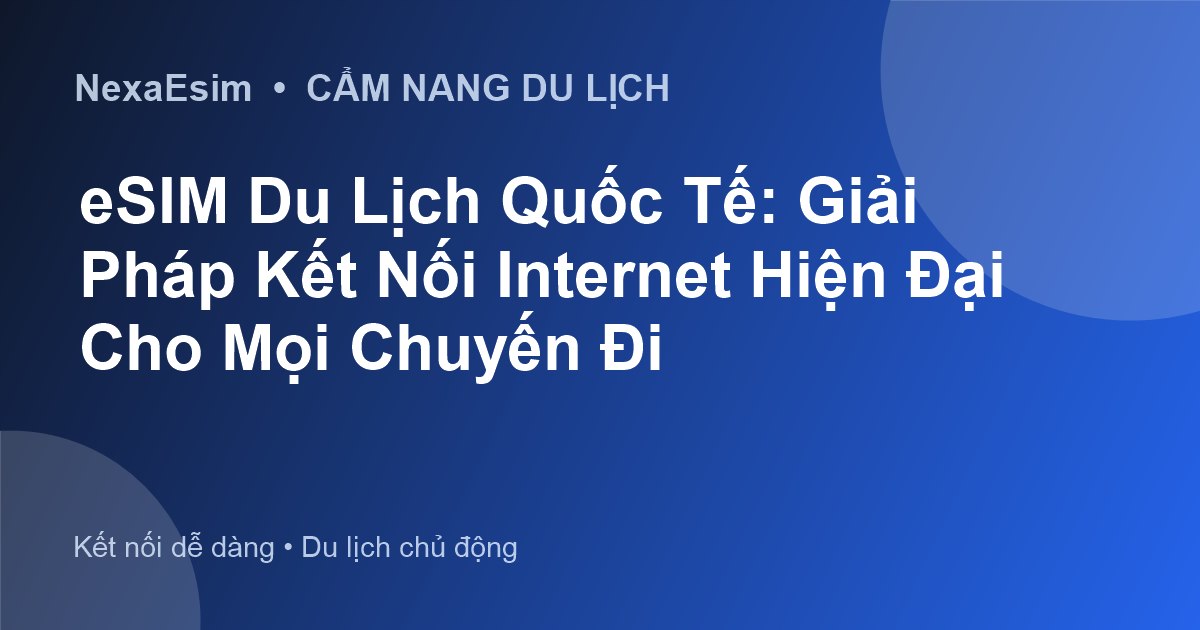 eSIM Du Lịch Quốc Tế: Giải Pháp Kết Nối Internet Hiện Đại Cho Mọi Chuyến Đi - Hướng dẫn sử dụng eSim