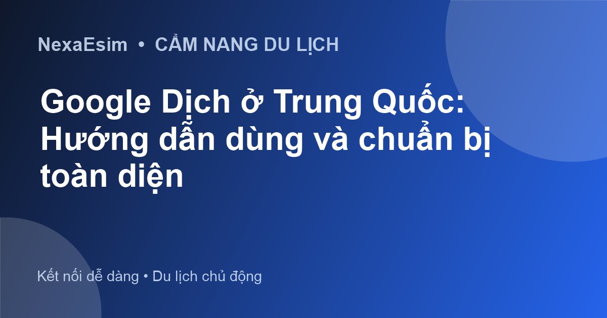 Google Dịch ở Trung Quốc: Hướng dẫn dùng và chuẩn bị toàn diện