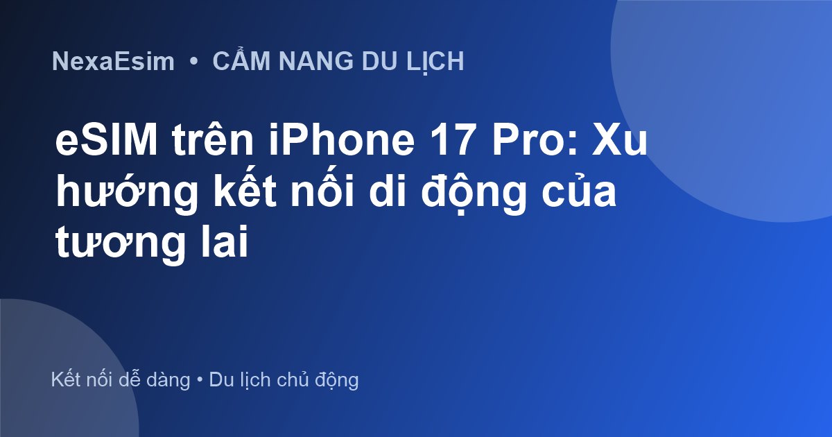 eSIM trên iPhone 17 Pro: Xu hướng kết nối di động của tương lai - Hướng dẫn sử dụng eSim