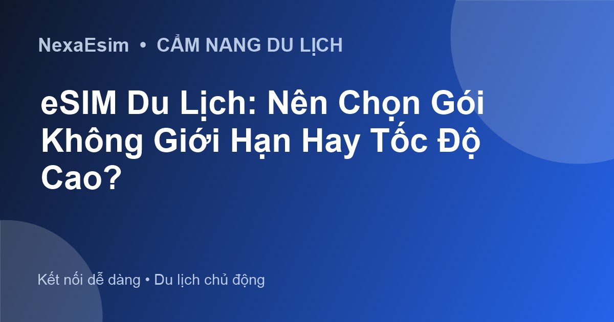 eSIM Du Lịch: Nên Chọn Gói Không Giới Hạn Hay Tốc Độ Cao?