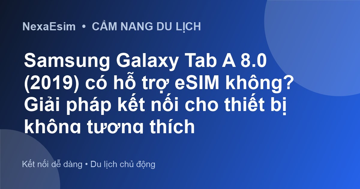Samsung Galaxy Tab A 8.0 (2019) có hỗ trợ eSIM không? Giải pháp kết nối cho thiết bị không tương thích