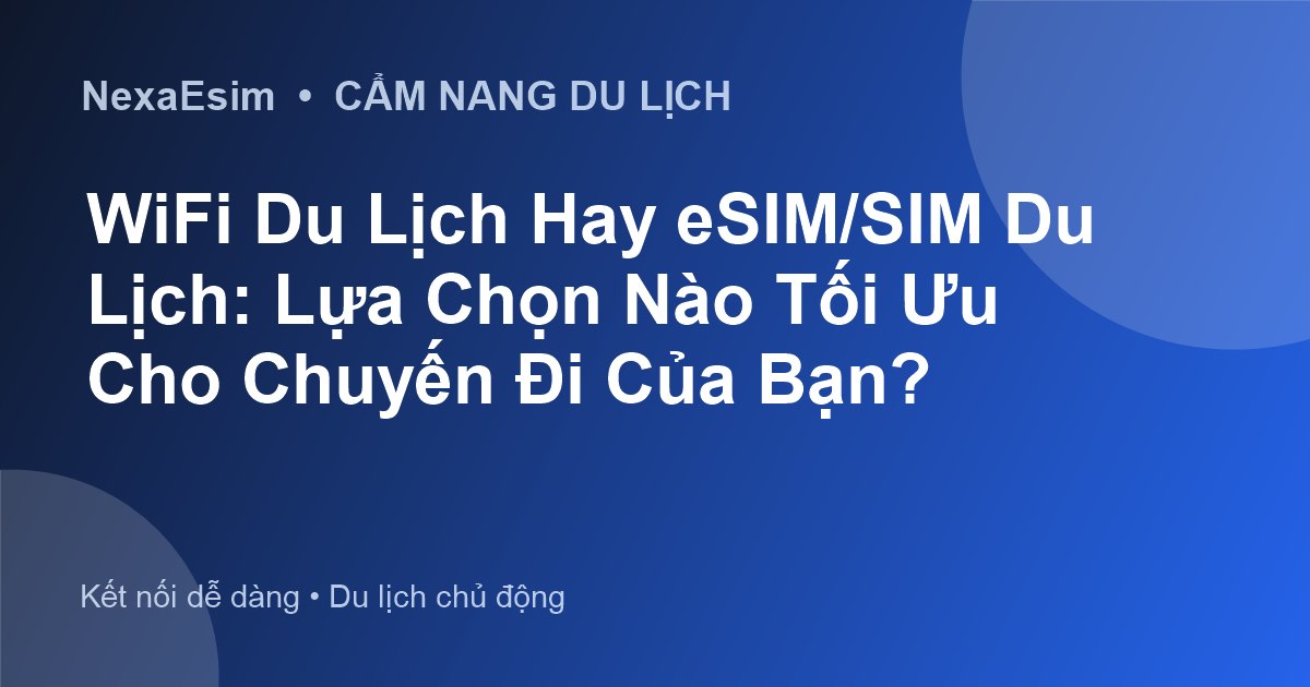WiFi Du Lịch Hay eSIM/SIM Du Lịch: Lựa Chọn Nào Tối Ưu Cho Chuyến Đi Của Bạn?