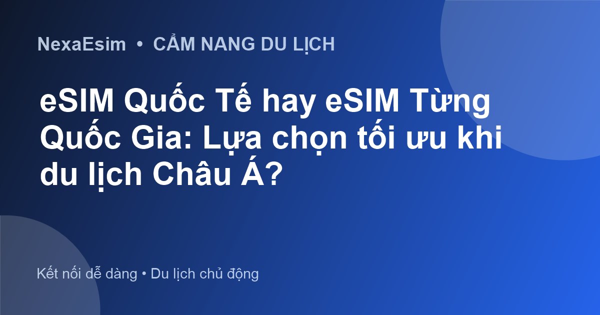 eSIM Quốc Tế hay eSIM Từng Quốc Gia: Lựa chọn tối ưu khi du lịch Châu Á? - Hướng dẫn sử dụng eSim