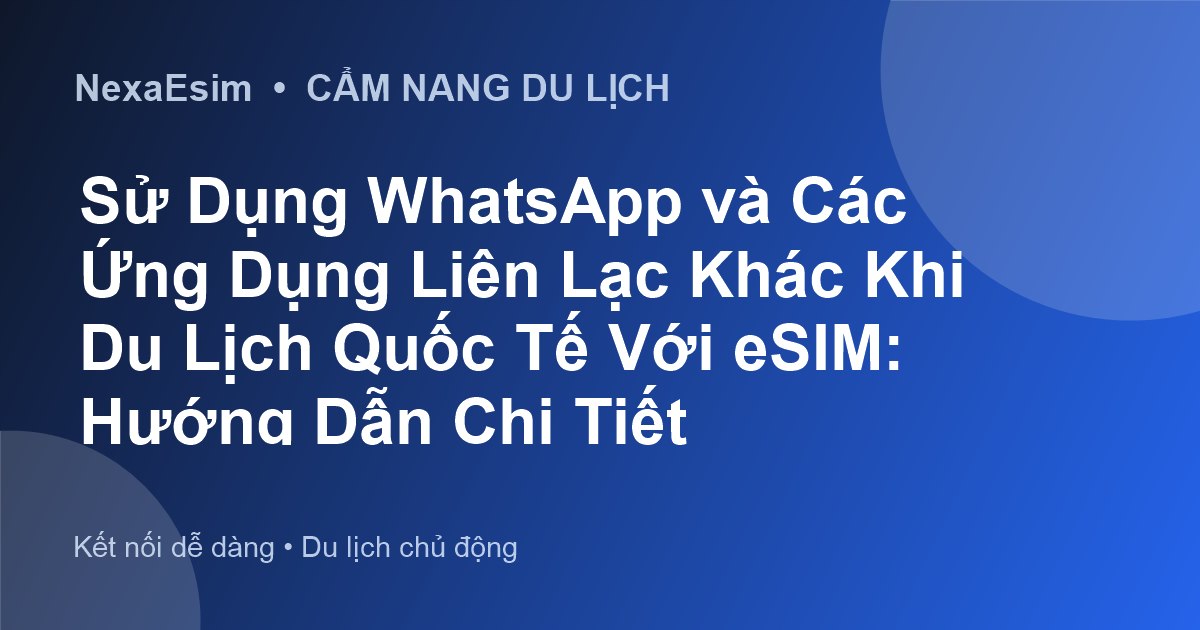 Sử Dụng WhatsApp và Các Ứng Dụng Liên Lạc Khác Khi Du Lịch Quốc Tế Với eSIM: Hướng Dẫn Chi Tiết