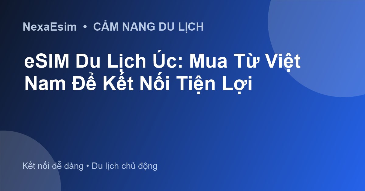 eSIM Du Lịch Úc: Mua Từ Việt Nam Để Kết Nối Tiện Lợi