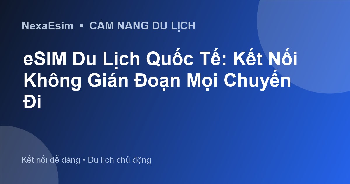 eSIM Du Lịch Quốc Tế: Kết Nối Không Gián Đoạn Mọi Chuyến Đi