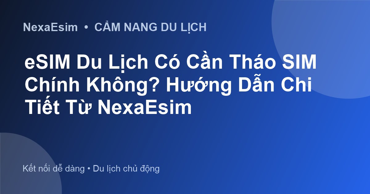 eSIM Du Lịch Có Cần Tháo SIM Chính Không? Hướng Dẫn Chi Tiết Từ NexaEsim - Hướng dẫn sử dụng eSim