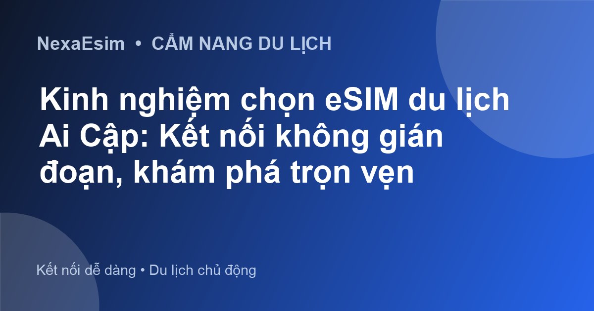 Kinh nghiệm chọn và sử dụng eSIM du lịch Ai Cập: Kết nối không giới hạn
