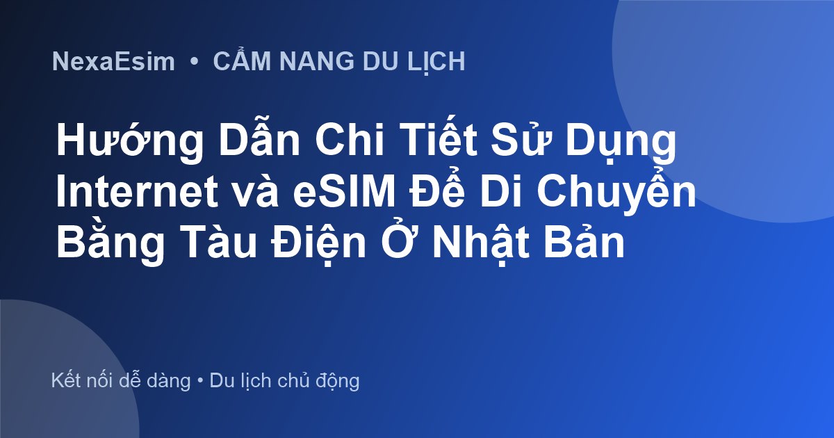 Hướng Dẫn Chi Tiết Sử Dụng Internet và eSIM Để Di Chuyển Bằng Tàu Điện Ở Nhật Bản