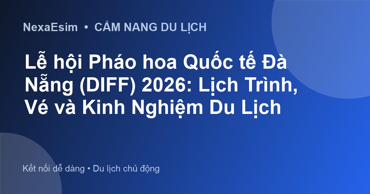 Lễ hội Pháo hoa Quốc tế Đà Nẵng (DIFF) 2026: Lịch Trình, Vé và Kinh Nghiệm Du Lịch