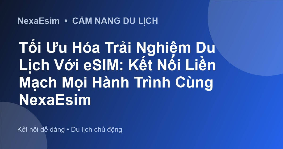 Tối Ưu Hóa Trải Nghiệm Du Lịch Với eSIM: Kết Nối Liền Mạch Mọi Hành Trình Cùng NexaEsim