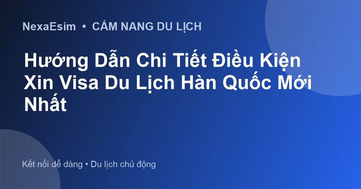 Điều Kiện và Kinh Nghiệm Xin Visa Du Lịch Hàn Quốc Mới Nhất 2025
