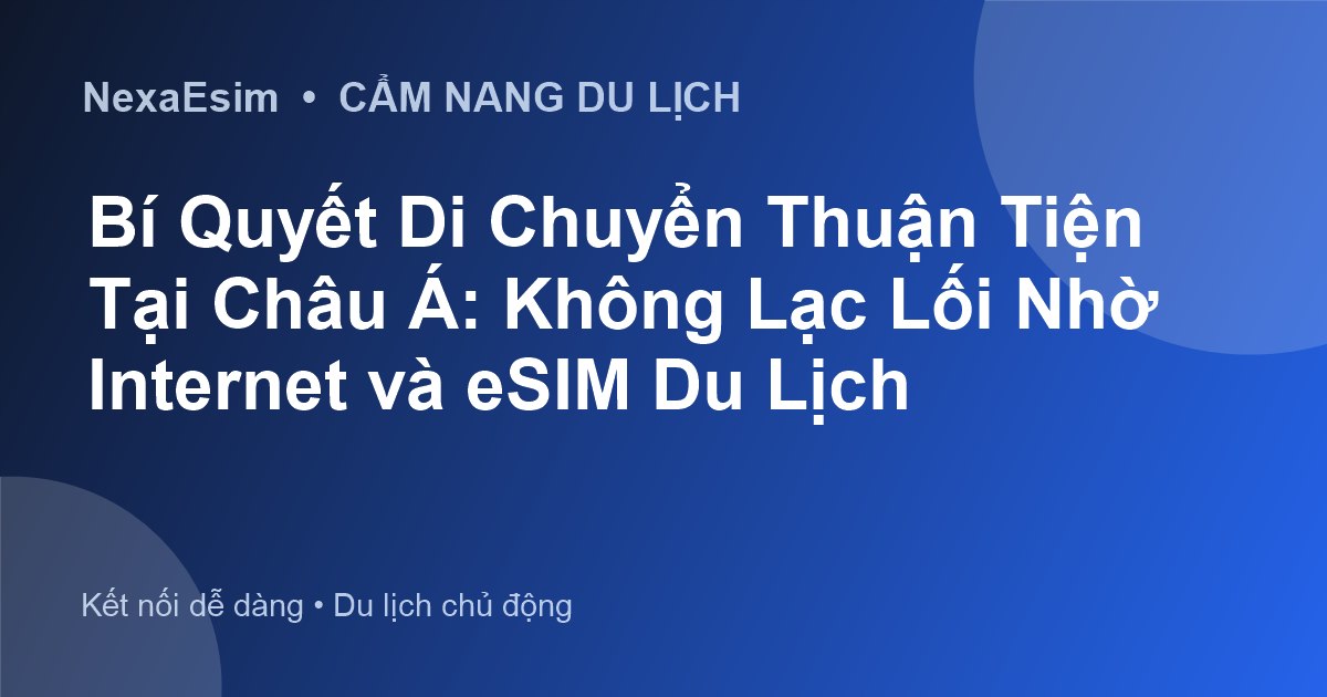 Bí Quyết Di Chuyển Thuận Tiện Tại Châu Á: Không Lạc Lối Nhờ Internet và eSIM Du Lịch