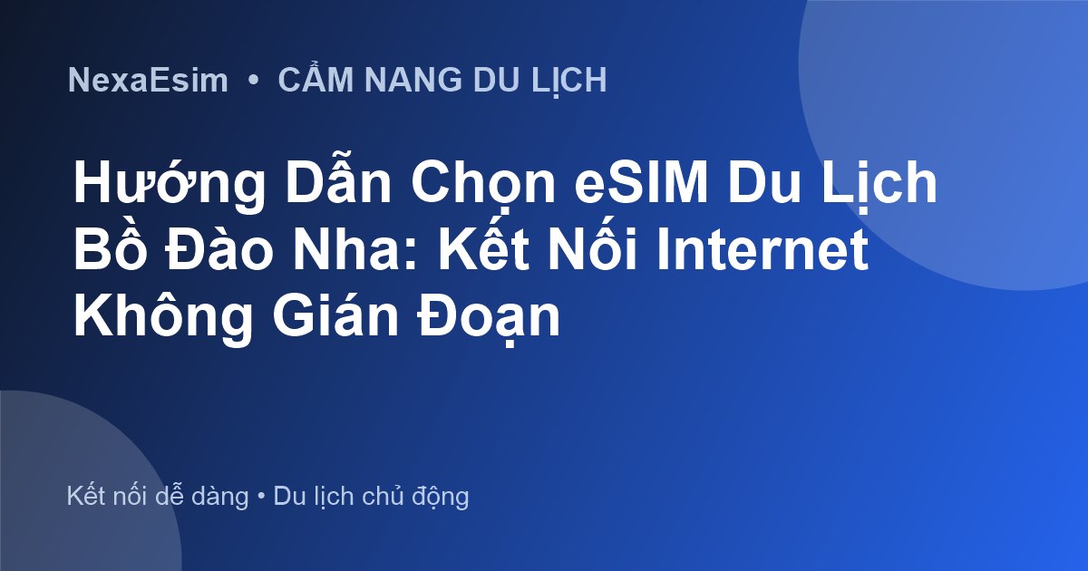 Hướng Dẫn Chọn eSIM Du Lịch Bồ Đào Nha: Kết Nối Internet Không Gián Đoạn