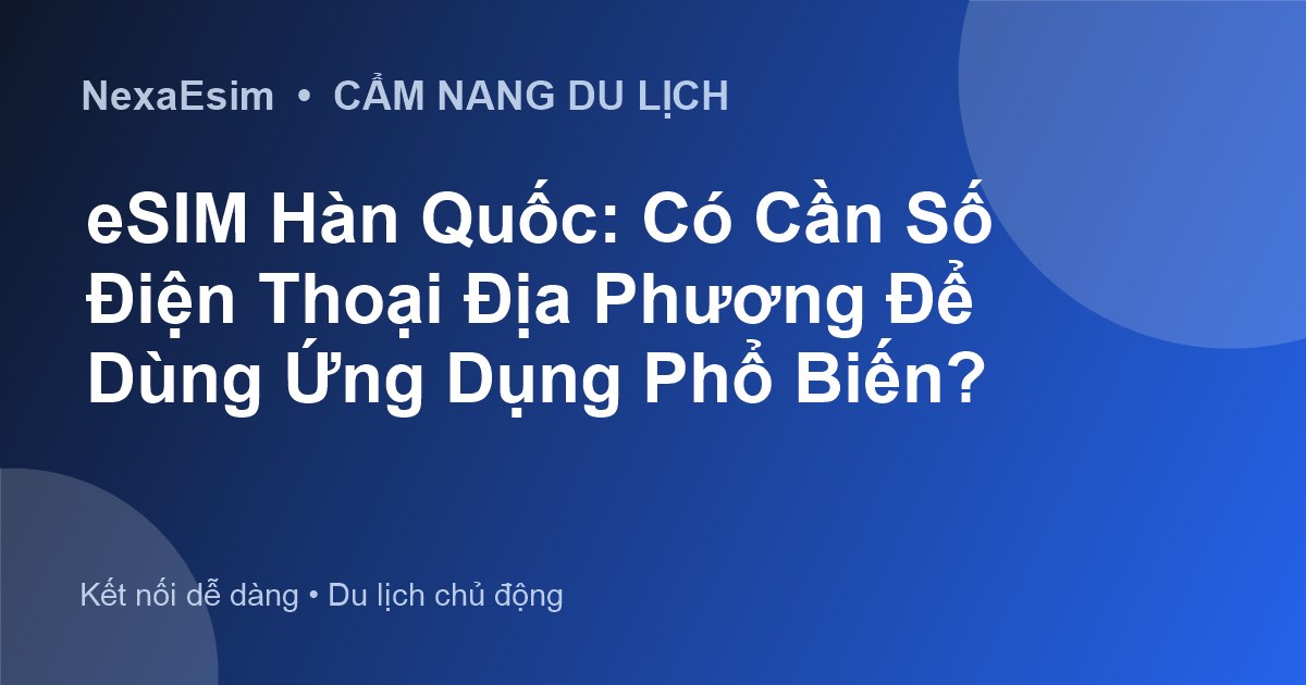 eSIM Hàn Quốc: Có Cần Số Điện Thoại Địa Phương Để Dùng Ứng Dụng Phổ Biến? - Kiến thức eSIM