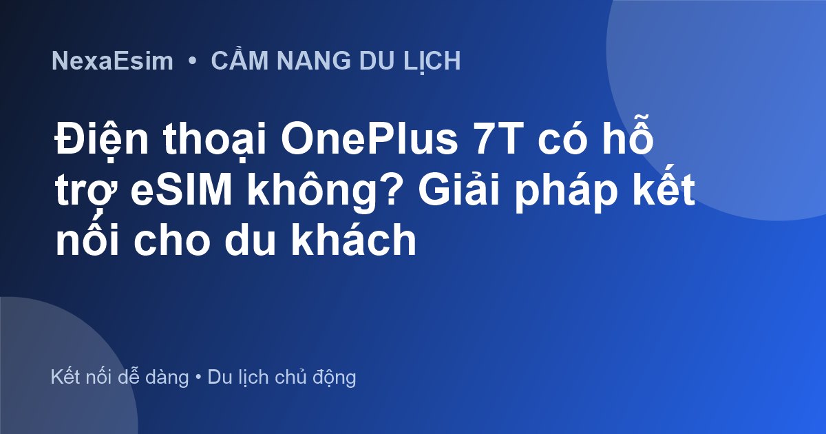 Điện thoại OnePlus 7T có hỗ trợ eSIM không? Giải pháp kết nối cho du khách