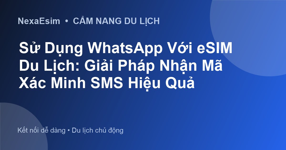 Sử Dụng WhatsApp Với eSIM Du Lịch: Giải Pháp Khi Không Nhận SMS