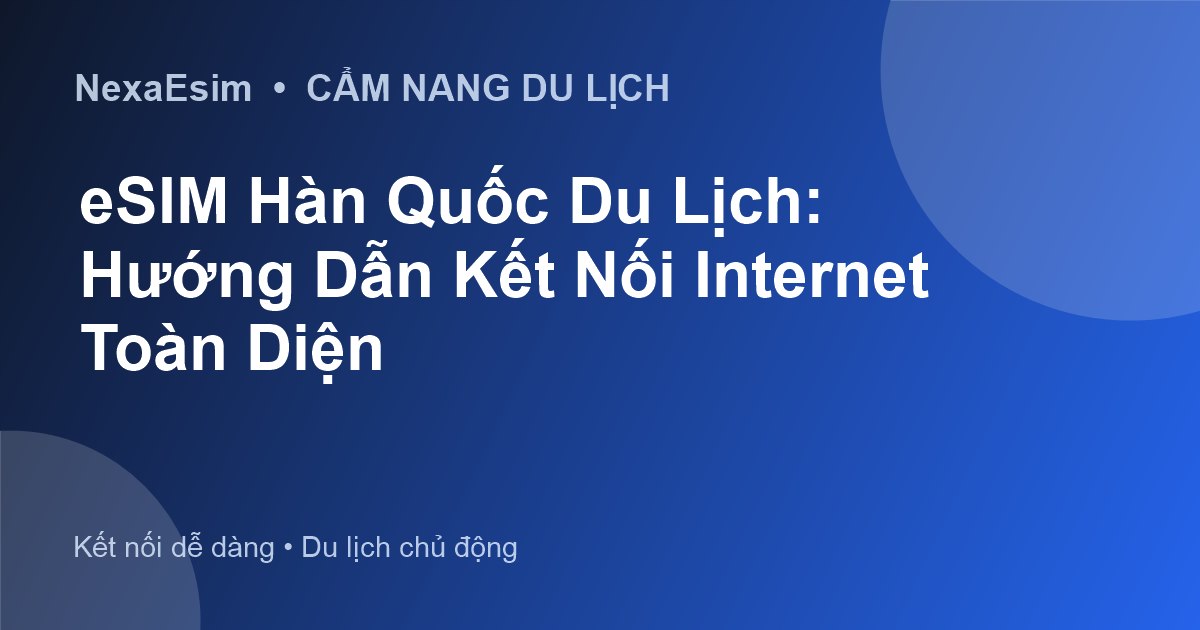 eSIM Hàn Quốc Du Lịch: Hướng Dẫn Kết Nối Internet Toàn Diện
