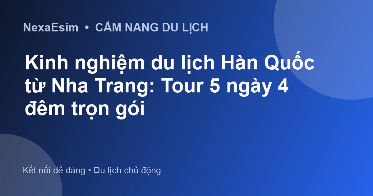 Du Lịch Hàn Quốc Từ Nha Trang: Cẩm Nang Tour 5 Ngày 4 Đêm Trọn Vẹn