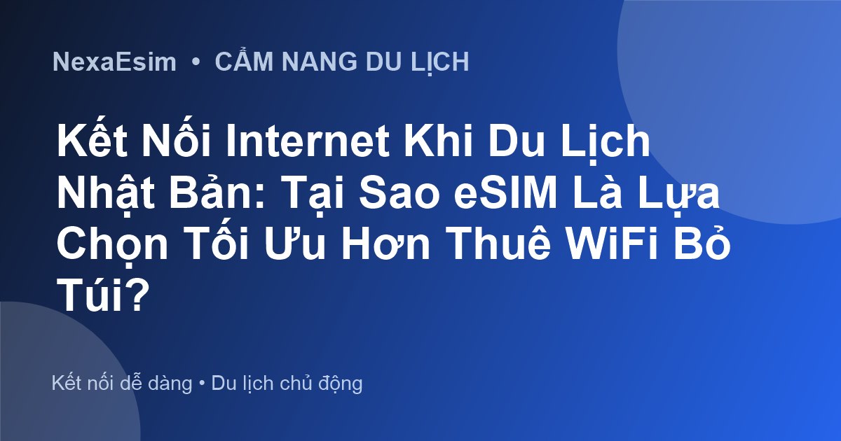 Kết Nối Internet Khi Du Lịch Nhật Bản: Tại Sao eSIM Là Lựa Chọn Tối Ưu Hơn Thuê WiFi Bỏ Túi?