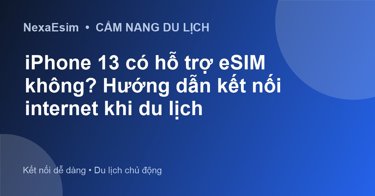 iPhone 13 có hỗ trợ eSIM không? Hướng dẫn kết nối internet khi du lịch