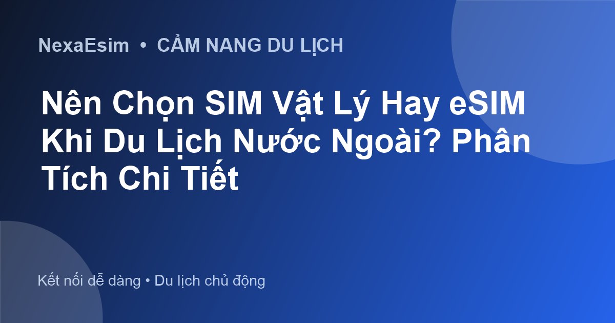 Nên Chọn SIM Vật Lý Hay eSIM Khi Du Lịch Nước Ngoài? Phân Tích Chi Tiết