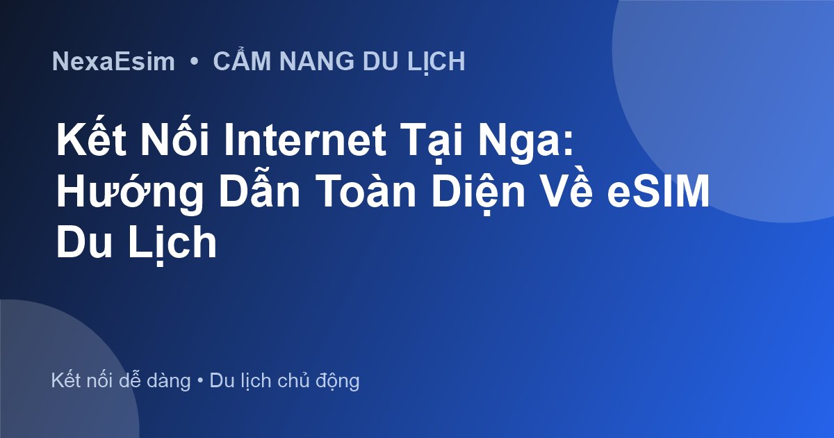 eSIM Du Lịch Nga: Giải Pháp Kết Nối Internet Tiện Lợi và Hiệu Quả