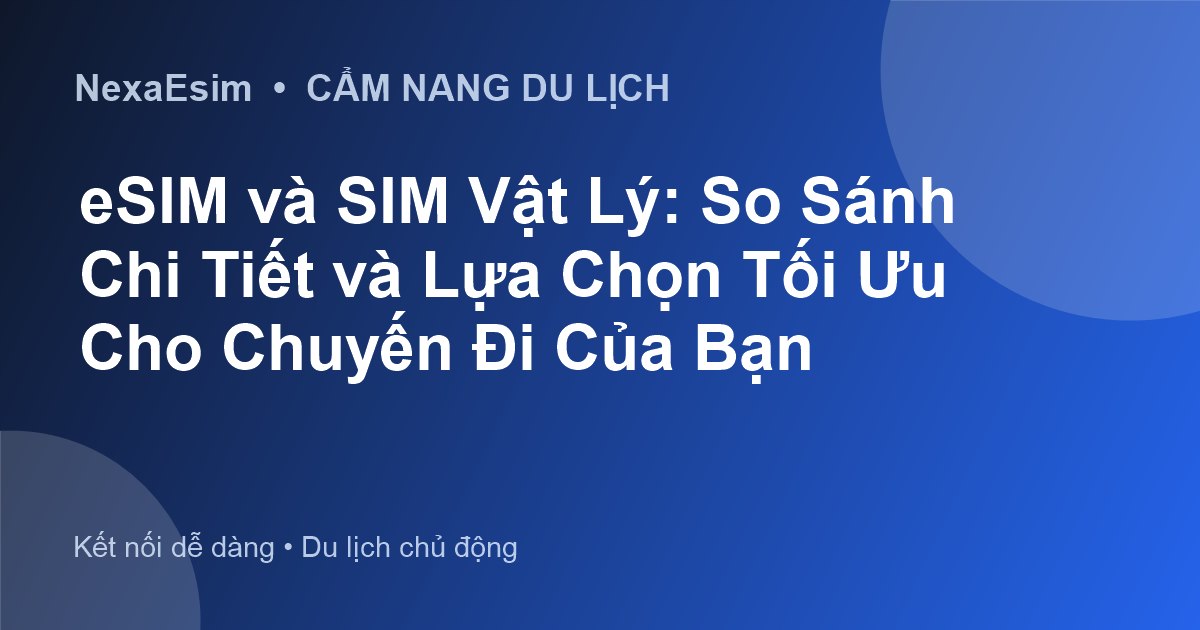 eSIM và SIM Vật Lý: So Sánh Chi Tiết và Lựa Chọn Tối Ưu Cho Chuyến Đi Của Bạn