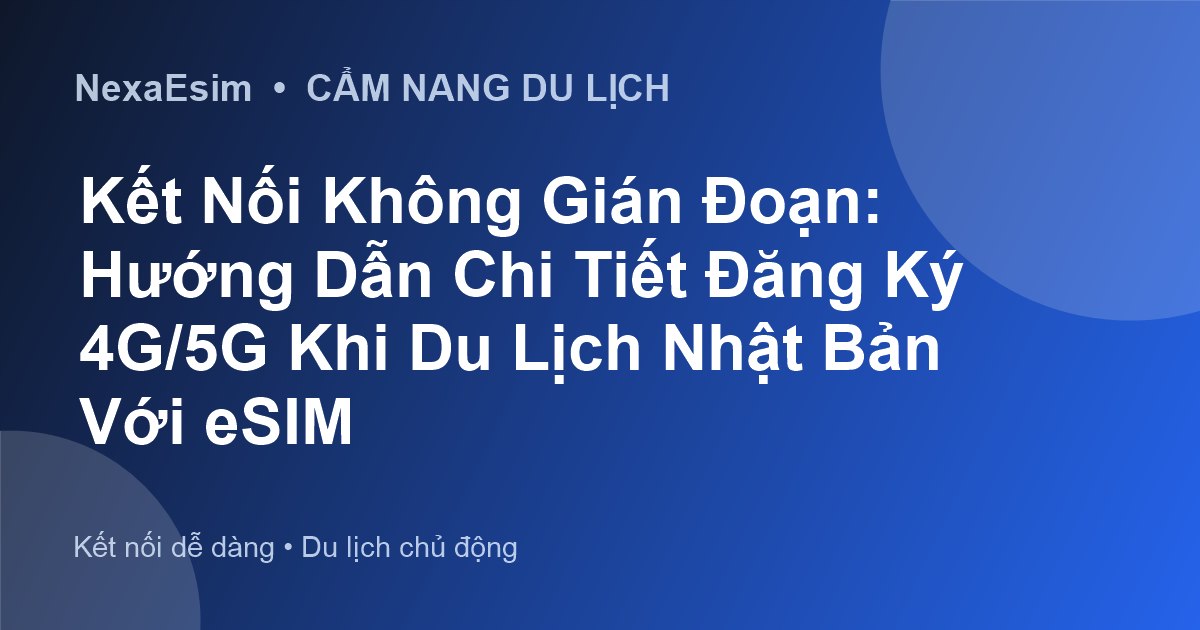 Kết Nối Không Gián Đoạn: Hướng Dẫn Chi Tiết Đăng Ký 4G/5G Khi Du Lịch Nhật Bản Với eSIM