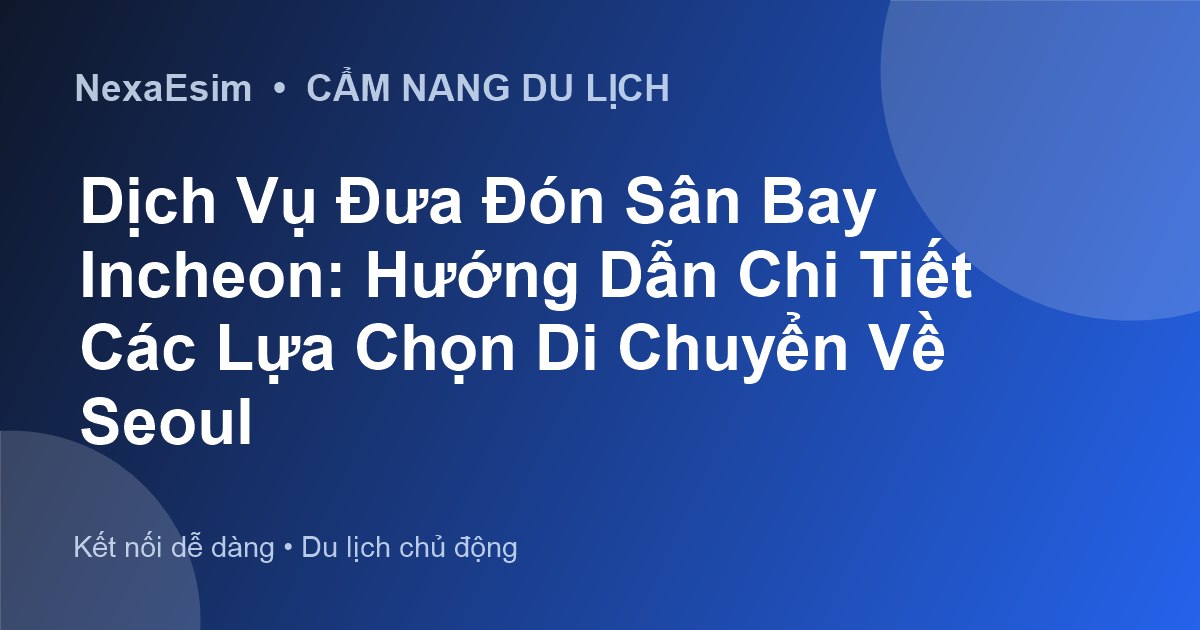 Dịch Vụ Đưa Đón Sân Bay Incheon: Hướng Dẫn Chi Tiết Các Lựa Chọn Di Chuyển Về Seoul - Hướng dẫn sử dụng eSim