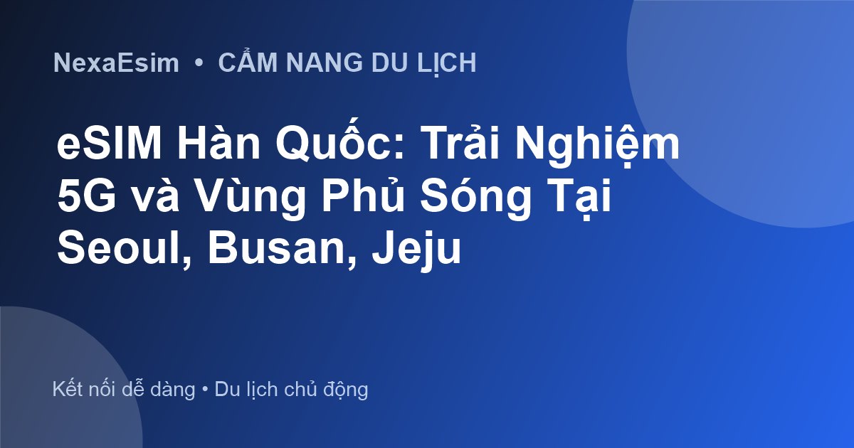 eSIM Hàn Quốc: Trải Nghiệm 5G và Vùng Phủ Sóng Tại Seoul, Busan, Jeju - Hướng dẫn sử dụng eSim
