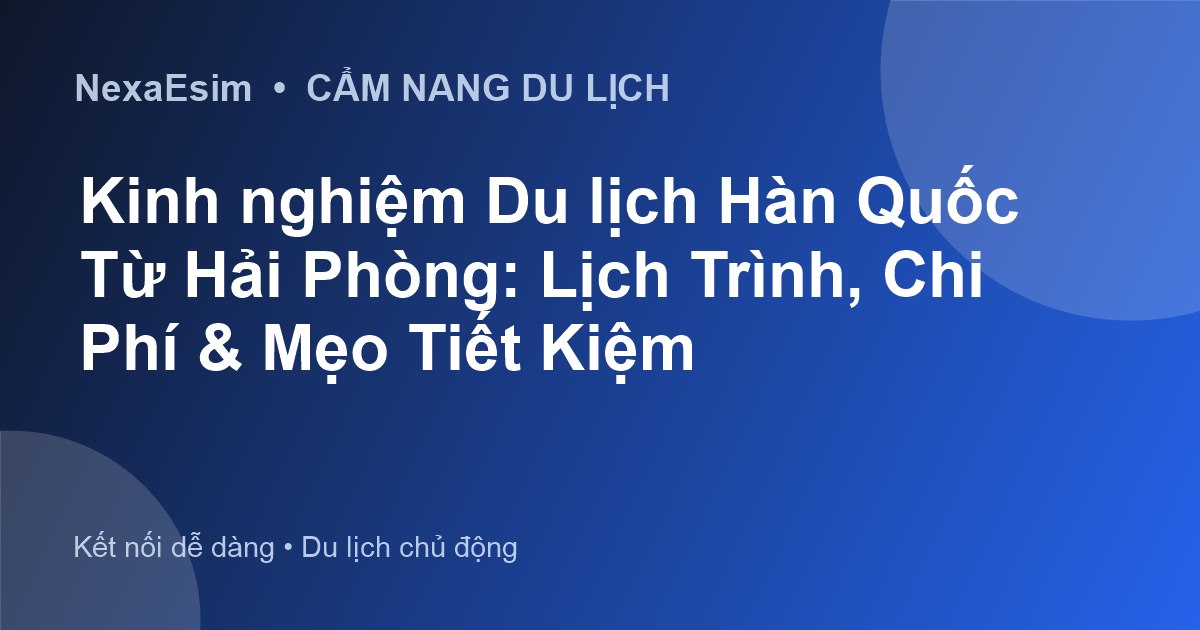 Kinh nghiệm Du lịch Hàn Quốc Từ Hải Phòng: Lịch Trình, Chi Phí & Mẹo Tiết Kiệm - Hướng dẫn sử dụng eSim