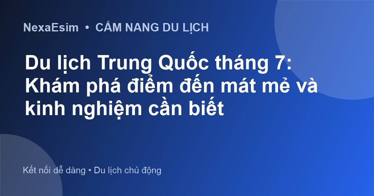 Du lịch Trung Quốc tháng 7: Khám phá điểm đến mát mẻ và kinh nghiệm cần biết - Hướng dẫn sử dụng eSim