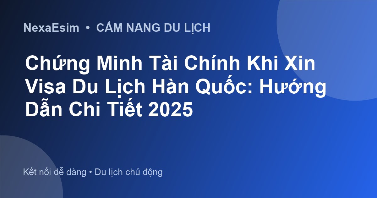 Chứng Minh Tài Chính Du Lịch Hàn Quốc: Hướng Dẫn Chi Tiết Và Mới Nhất