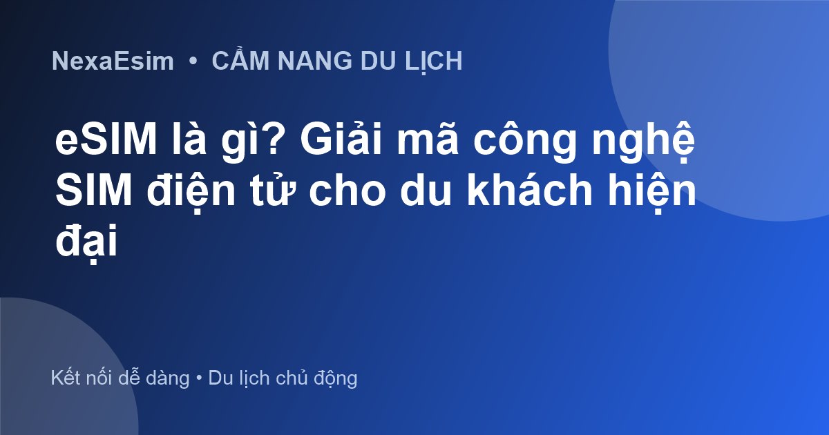 eSIM là gì? Giải mã công nghệ SIM điện tử cho du khách hiện đại - Hướng dẫn sử dụng eSim