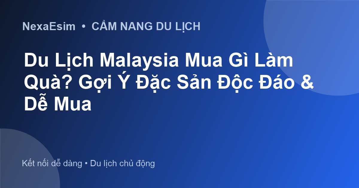 Đặc Sản Malaysia Làm Quà: Gợi Ý Độc Đáo và Kinh Nghiệm Chọn Mua
