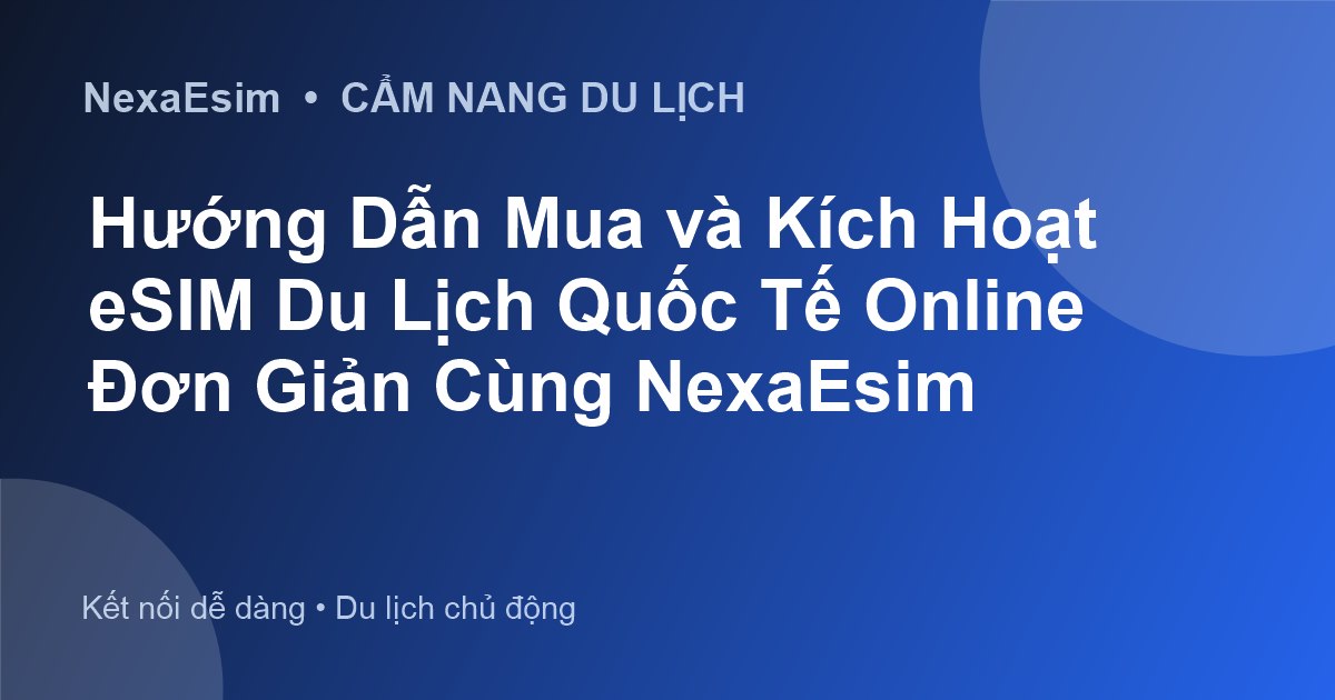Hướng Dẫn Mua Và Kích Hoạt eSIM Du Lịch Online Nhanh Chóng Từ NexaEsim - Hướng dẫn sử dụng eSim
