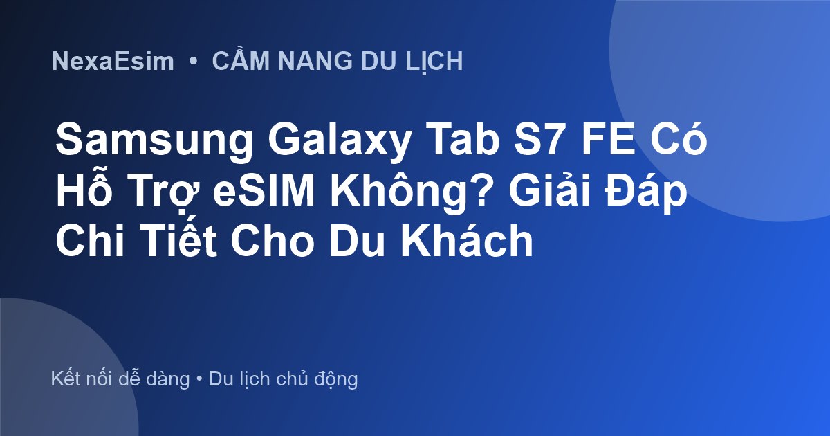 Samsung Galaxy Tab S7 FE Có Hỗ Trợ eSIM Không? Giải Đáp Chi Tiết Cho Du Khách
