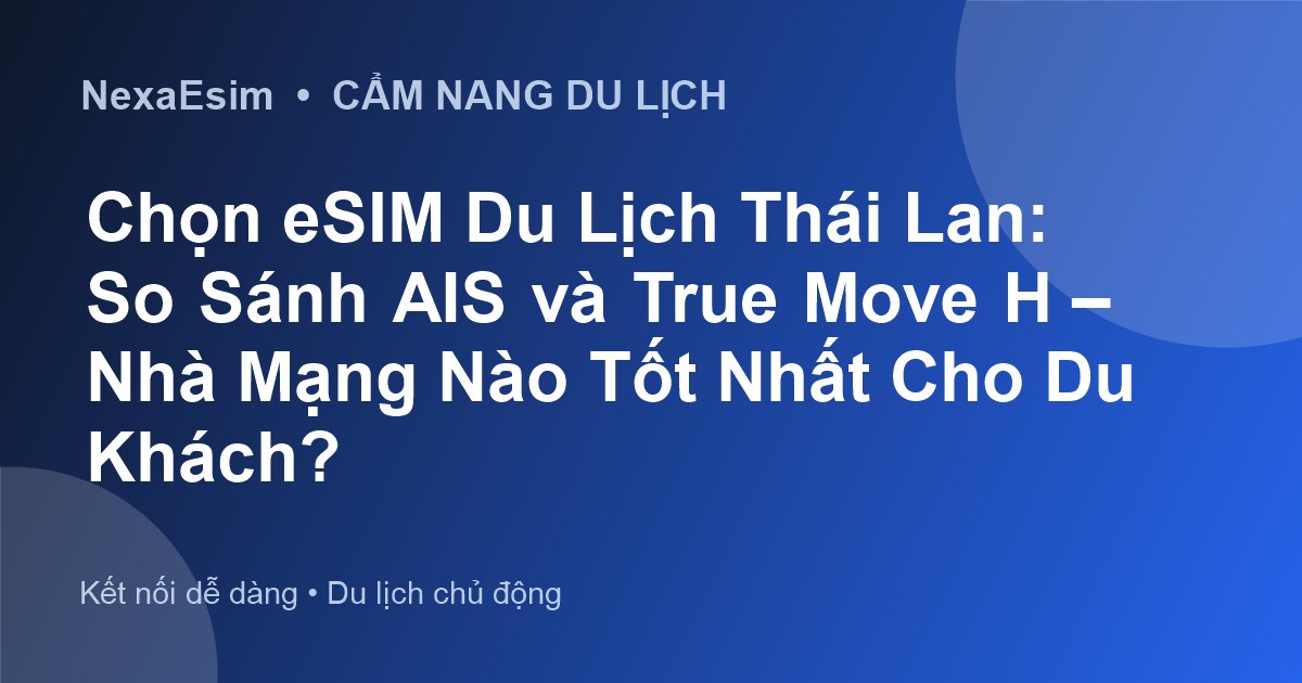 Chọn eSIM Du Lịch Thái Lan: So Sánh AIS và True Move H – Nhà Mạng Nào Tốt Nhất Cho Du Khách?