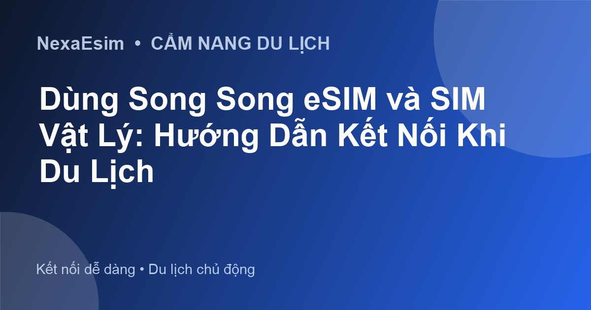 Dùng Song Song eSIM và SIM Vật Lý: Hướng Dẫn Kết Nối Khi Du Lịch - Hướng dẫn sử dụng eSim