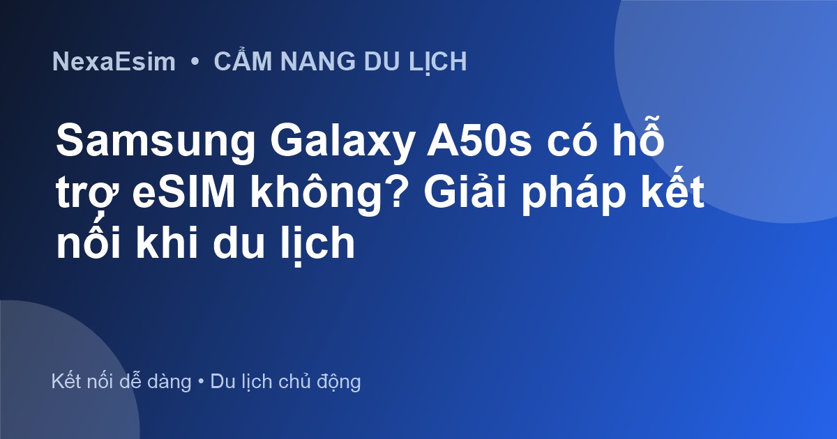 Samsung Galaxy A50s có hỗ trợ eSIM không? Giải pháp kết nối khi du lịch