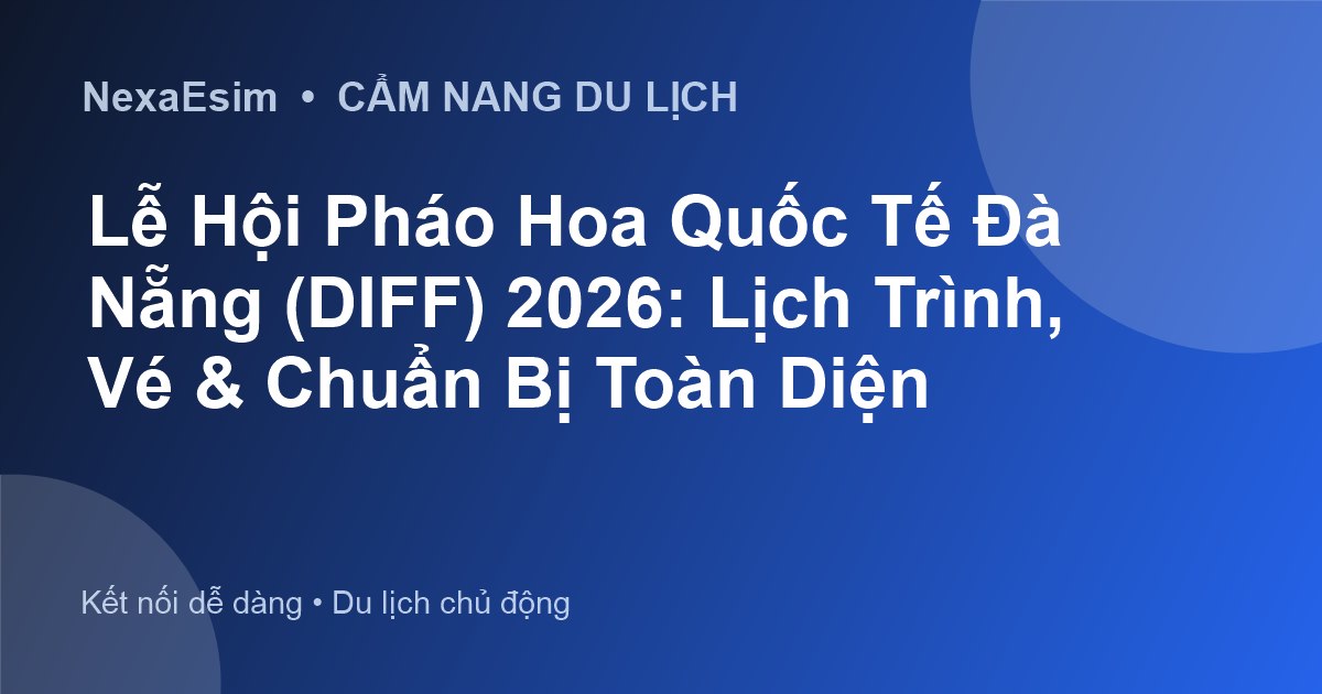 Lễ Hội Pháo Hoa Quốc Tế Đà Nẵng (DIFF) 2026: Lịch Trình, Vé & Chuẩn Bị Toàn Diện