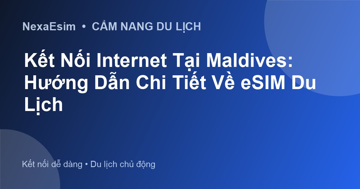 Kết Nối Internet Tại Maldives: Hướng Dẫn Chi Tiết Về eSIM Du Lịch