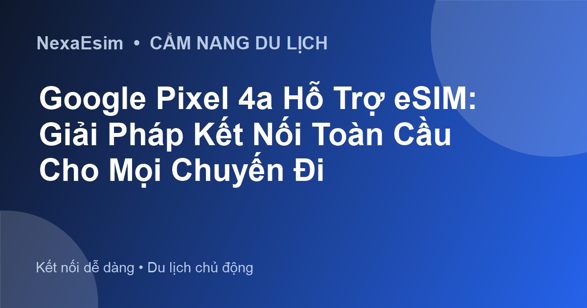 Google Pixel 4a Hỗ Trợ eSIM: Giải Pháp Kết Nối Toàn Cầu Cho Mọi Chuyến Đi