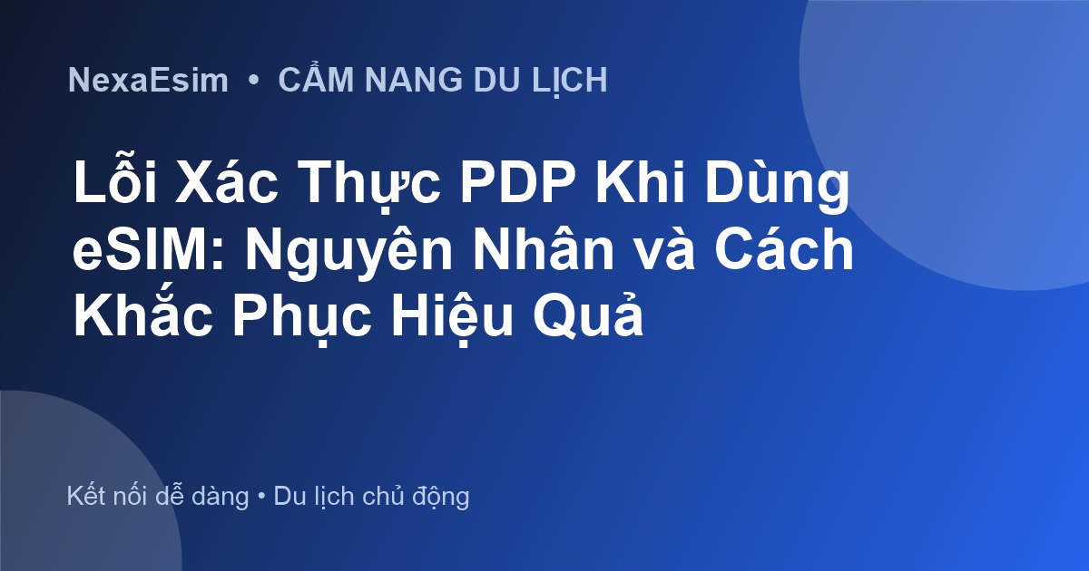 Lỗi Xác Thực PDP Khi Dùng eSIM: Nguyên Nhân và Cách Khắc Phục Hiệu Quả